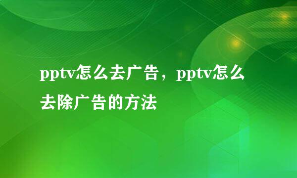 pptv怎么去广告,pptv怎么去除广告的方法