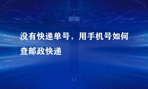 没有快递单号，用手机号如何查邮政快递