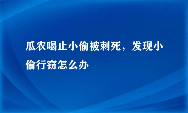 瓜农喝止小偷被刺死，发现小偷行窃怎么办