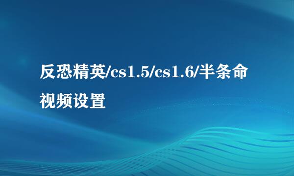 反恐精英/cs1.5/cs1.6/半条命视频设置