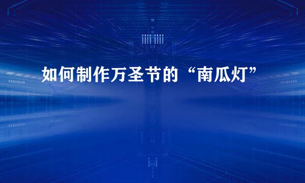 如何制作万圣节的“南瓜灯”