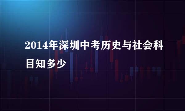 2014年深圳中考历史与社会科目知多少