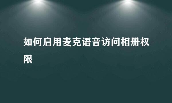 如何启用麦克语音访问相册权限