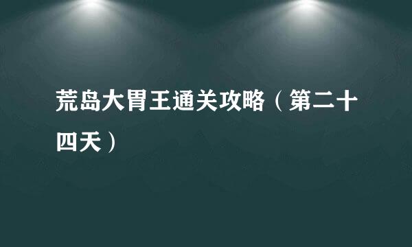 荒岛大胃王通关攻略（第二十四天）