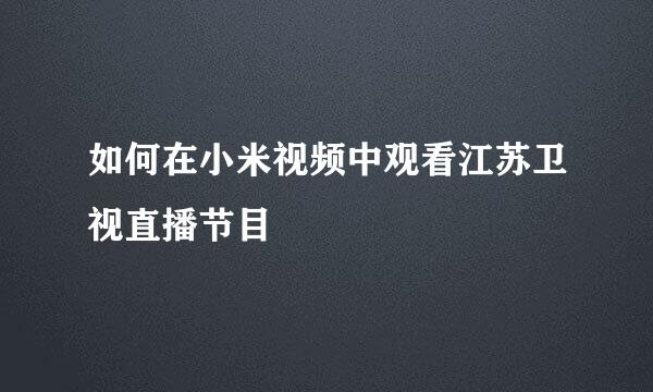 如何在小米视频中观看江苏卫视直播节目