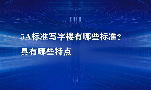 5A标准写字楼有哪些标准？具有哪些特点