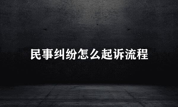 民事纠纷怎么起诉流程
