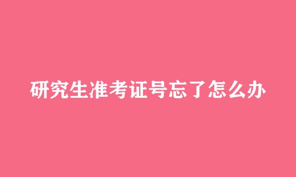 研究生准考证号忘了怎么办