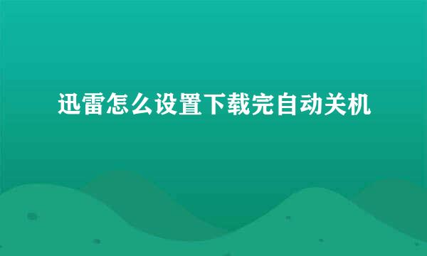 迅雷怎么设置下载完自动关机
