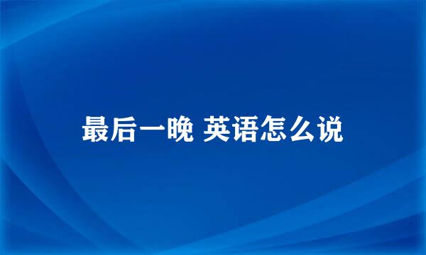 最后一晚 英语怎么说