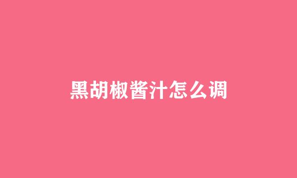 黑胡椒酱汁怎么调