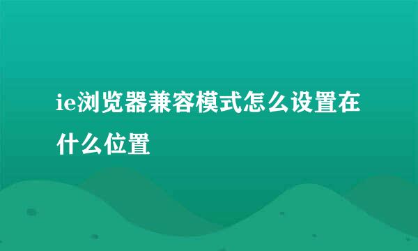 ie浏览器兼容模式怎么设置在什么位置