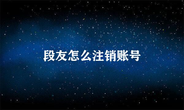 段友怎么注销账号