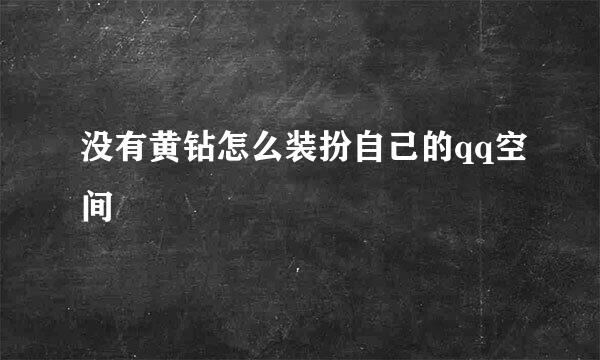 没有黄钻怎么装扮自己的qq空间