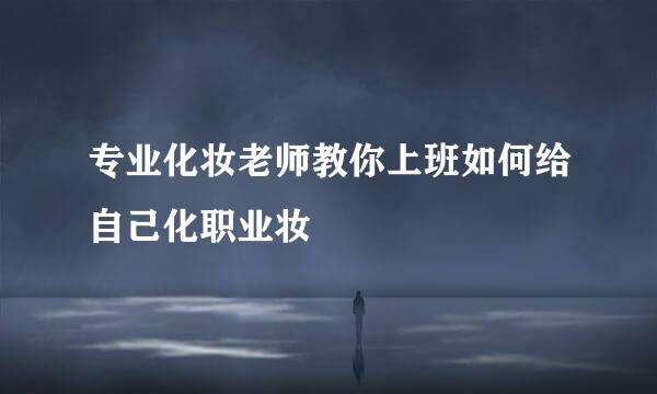 专业化妆老师教你上班如何给自己化职业妆