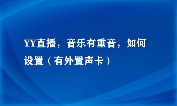 YY直播，音乐有重音，如何设置（有外置声卡）
