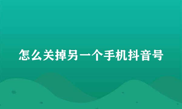 怎么关掉另一个手机抖音号