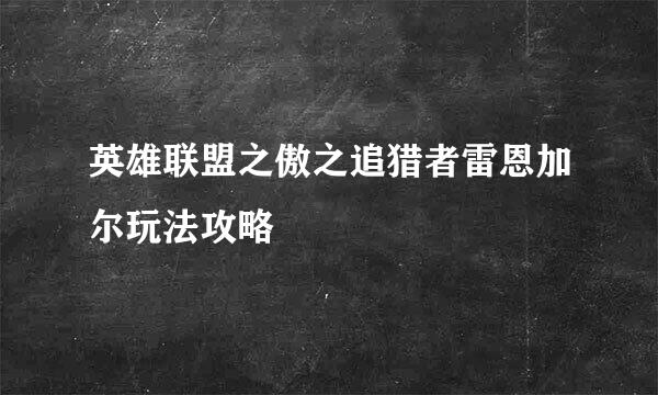英雄联盟之傲之追猎者雷恩加尔玩法攻略