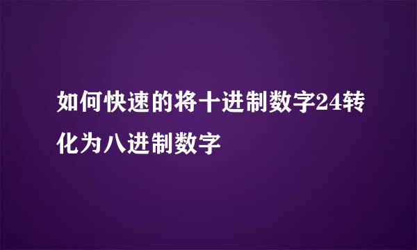 如何快速的将十进制数字24转化为八进制数字