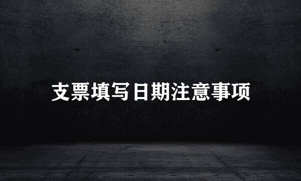 支票填写日期注意事项