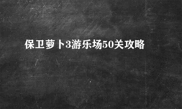保卫萝卜3游乐场50关攻略