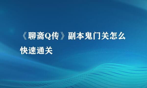 《聊斋Q传》副本鬼门关怎么快速通关