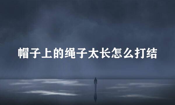 帽子上的绳子太长怎么打结
