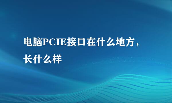 电脑PCIE接口在什么地方，长什么样