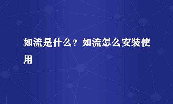 如流是什么？如流怎么安装使用