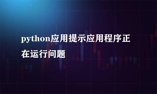 python应用提示应用程序正在运行问题