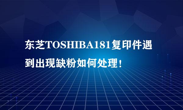 东芝TOSHIBA181复印件遇到出现缺粉如何处理!