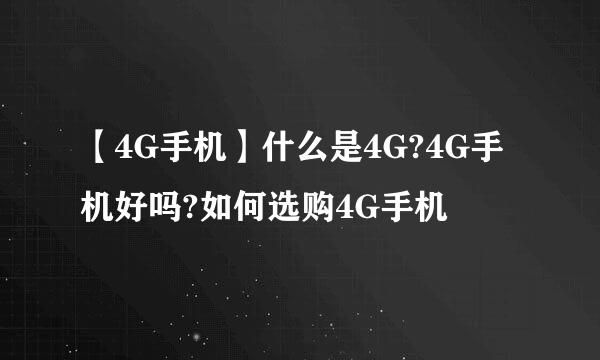 【4G手机】什么是4G?4G手机好吗?如何选购4G手机