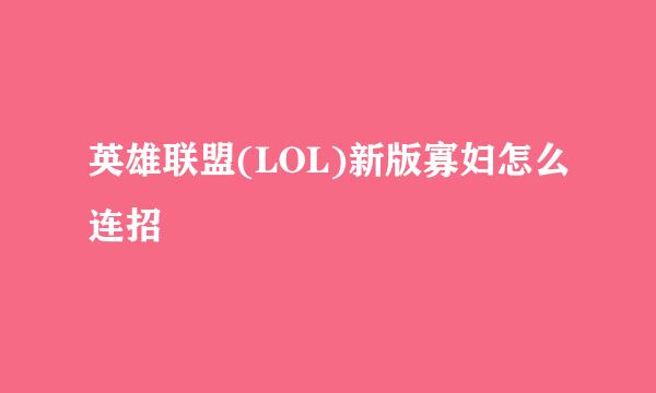 英雄联盟(LOL)新版寡妇怎么连招