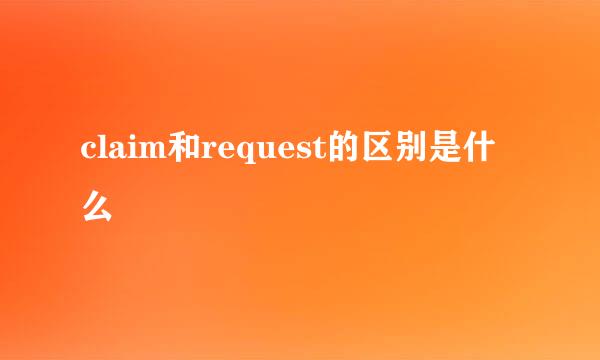 claim和request的区别是什么