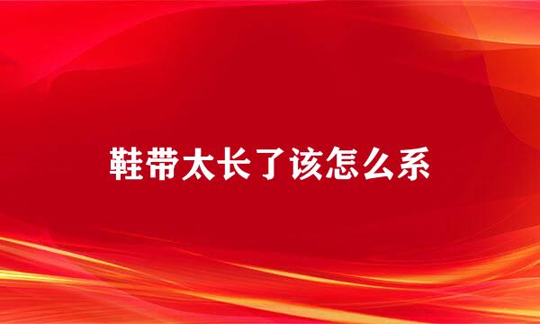 鞋带太长了该怎么系