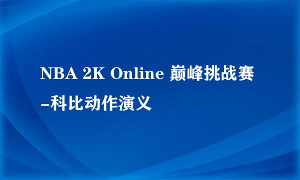 NBA 2K Online 巅峰挑战赛-科比动作演义