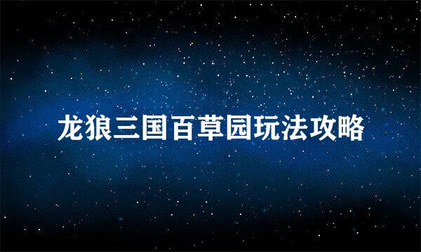 龙狼三国百草园玩法攻略