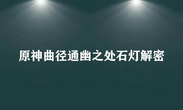 原神曲径通幽之处石灯解密