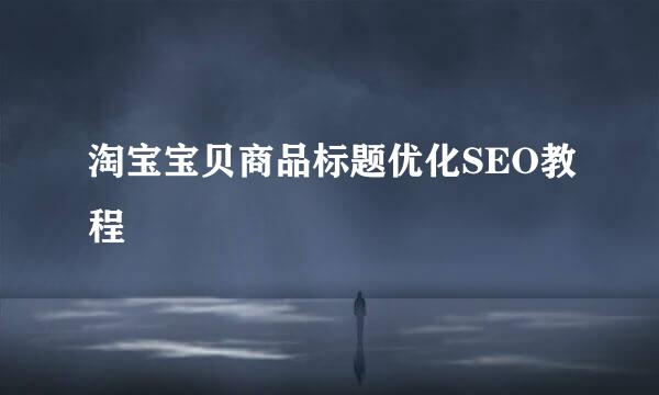 淘宝宝贝商品标题优化SEO教程
