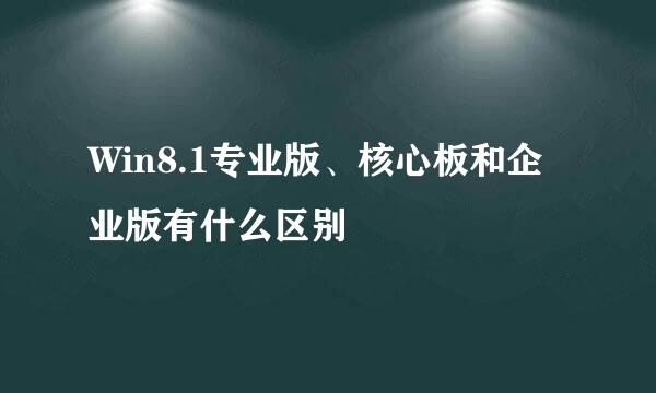 Win8.1专业版、核心板和企业版有什么区别