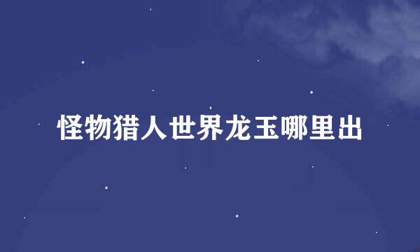 怪物猎人世界龙玉哪里出