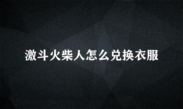 激斗火柴人怎么兑换衣服