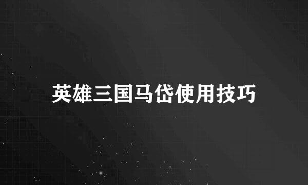 英雄三国马岱使用技巧