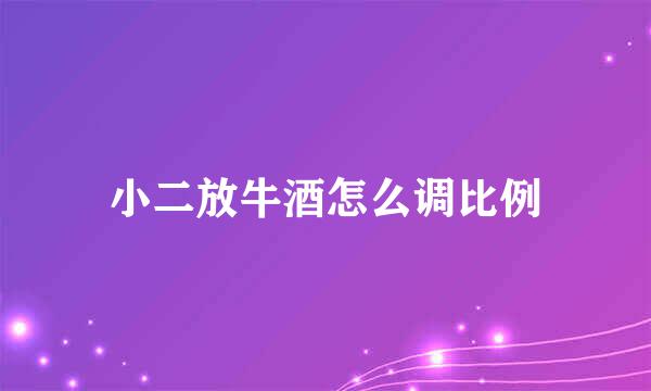 小二放牛酒怎么调比例