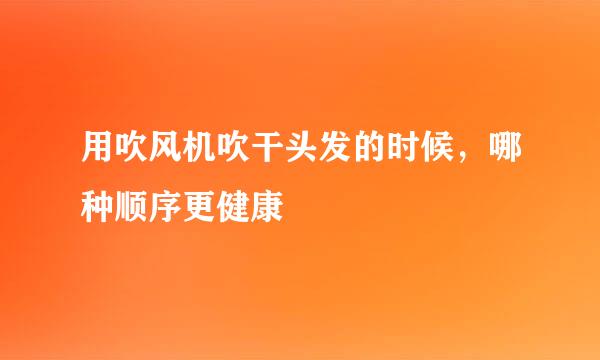 用吹风机吹干头发的时候,哪种顺序更健康
