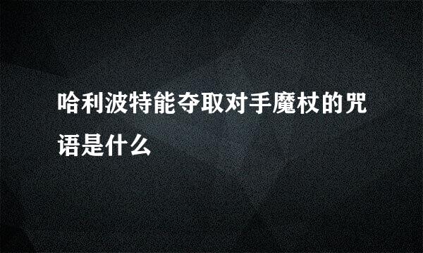 哈利波特能夺取对手魔杖的咒语是什么