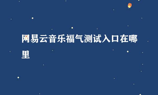 网易云音乐福气测试入口在哪里