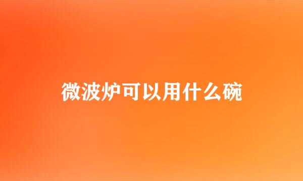 微波炉可以用什么碗