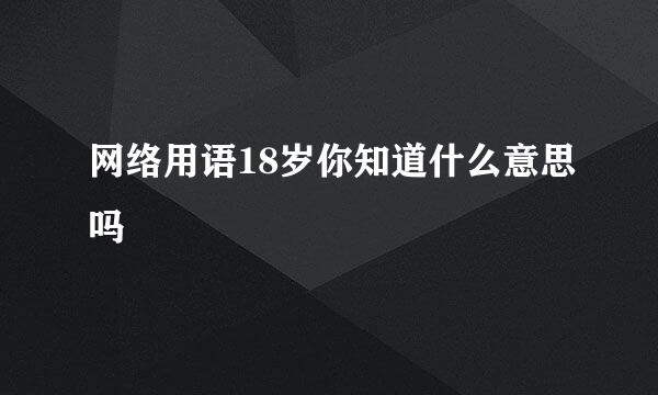 网络用语18岁你知道什么意思吗