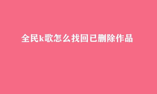 全民k歌怎么找回已删除作品